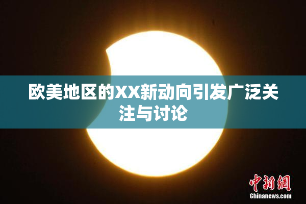 欧美地区的XX新动向引发广泛关注与讨论