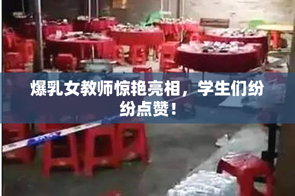 爆乳女教师惊艳亮相，学生们纷纷点赞！