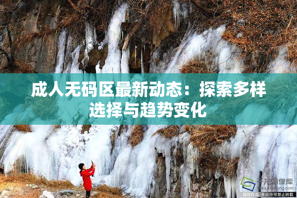 成人无码区最新动态：探索多样选择与趋势变化