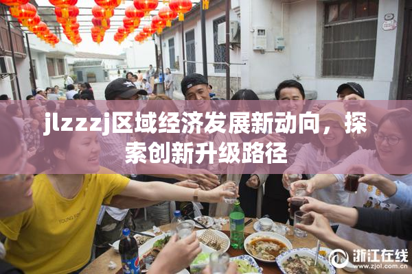 jlzzzj区域经济发展新动向，探索创新升级路径