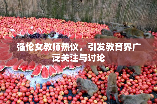 强伦女教师热议，引发教育界广泛关注与讨论