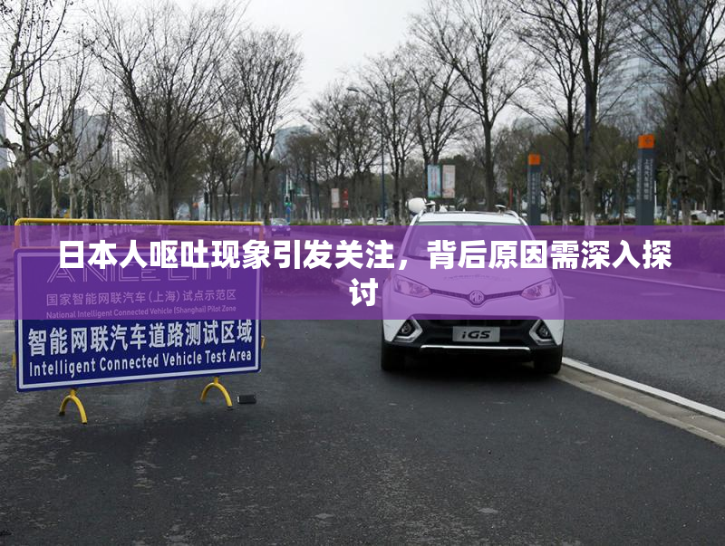 日本人呕吐现象引发关注，背后原因需深入探讨
