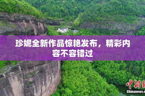 珍妮全新作品惊艳发布，精彩内容不容错过