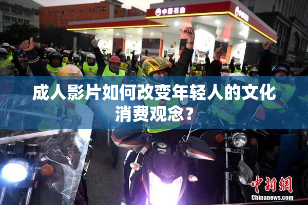 成人影片如何改变年轻人的文化消费观念？