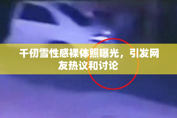千仞雪性感裸体照曝光，引发网友热议和讨论