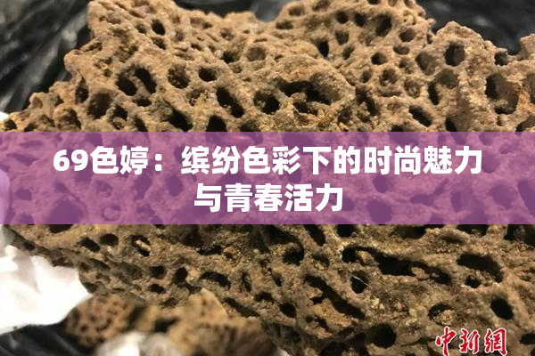 69色婷：缤纷色彩下的时尚魅力与青春活力
