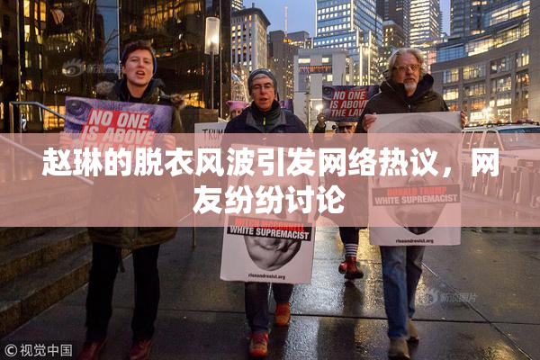 赵琳的脱衣风波引发网络热议，网友纷纷讨论