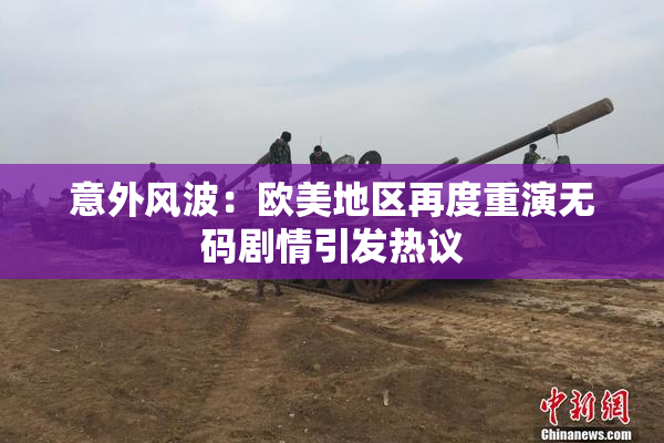 意外风波：欧美地区再度重演无码剧情引发热议