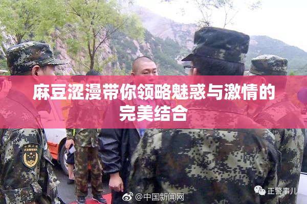 麻豆涩漫带你领略魅惑与激情的完美结合