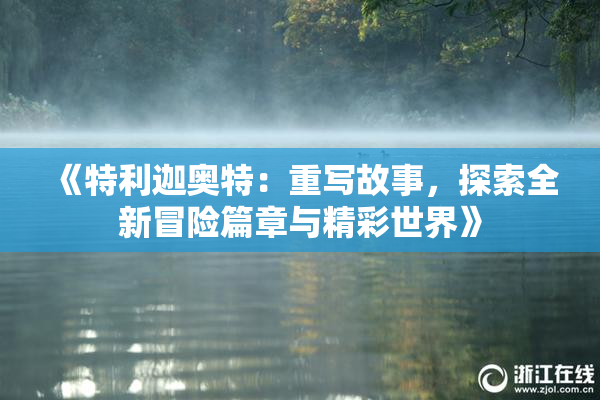 《特利迦奥特：重写故事，探索全新冒险篇章与精彩世界》