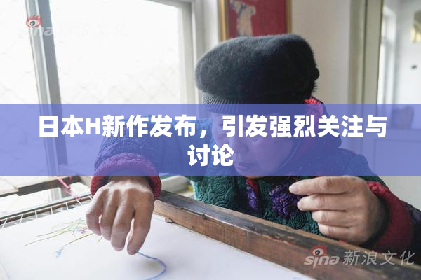 日本H新作发布，引发强烈关注与讨论