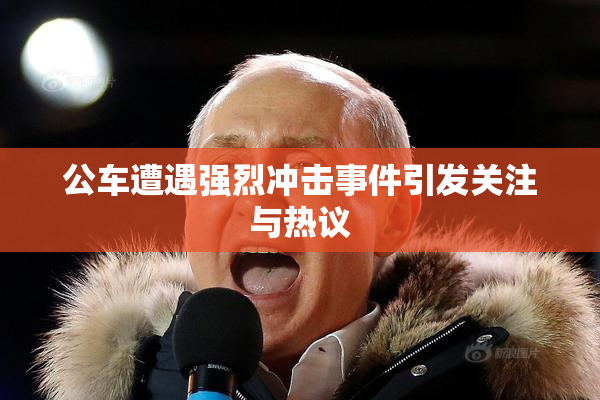 公车遭遇强烈冲击事件引发关注与热议
