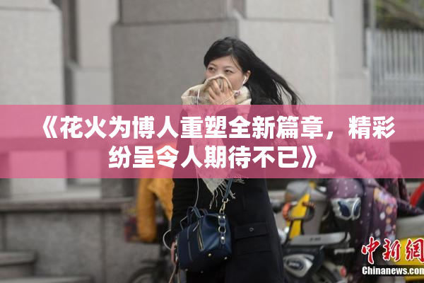 《花火为博人重塑全新篇章，精彩纷呈令人期待不已》