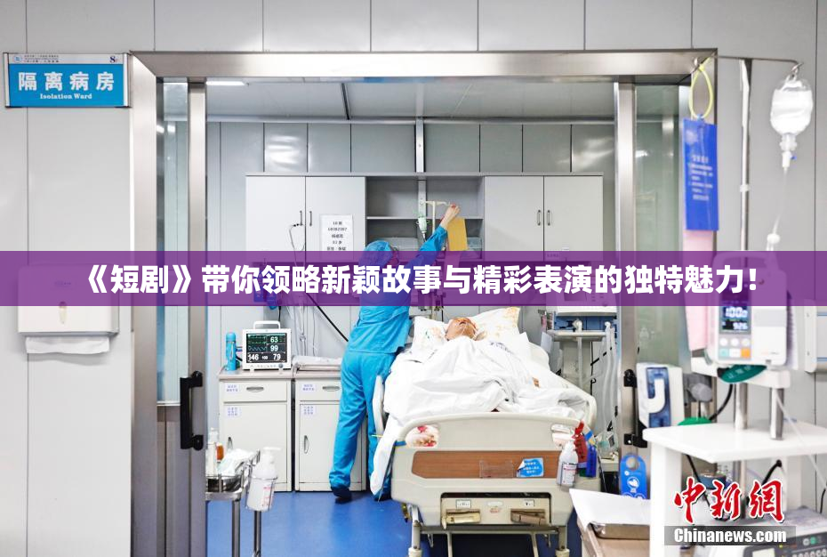 《短剧》带你领略新颖故事与精彩表演的独特魅力！