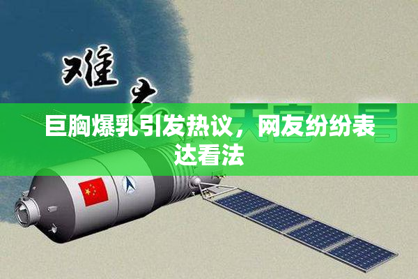 巨胸爆乳引发热议，网友纷纷表达看法