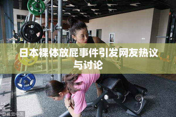 日本裸体放屁事件引发网友热议与讨论