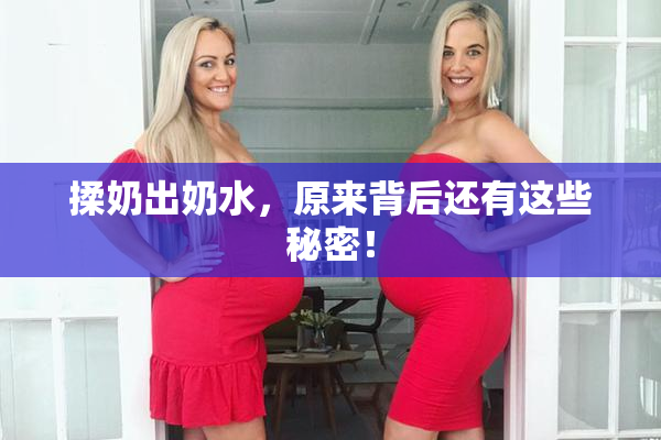 揉奶出奶水，原来背后还有这些秘密！