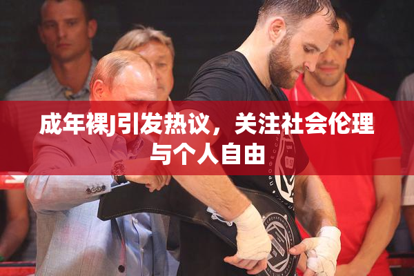 成年裸J引发热议，关注社会伦理与个人自由