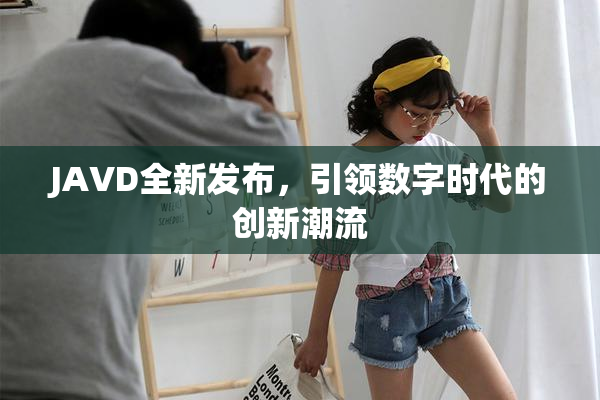 JAVD全新发布，引领数字时代的创新潮流