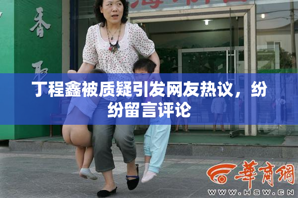 丁程鑫被质疑引发网友热议，纷纷留言评论
