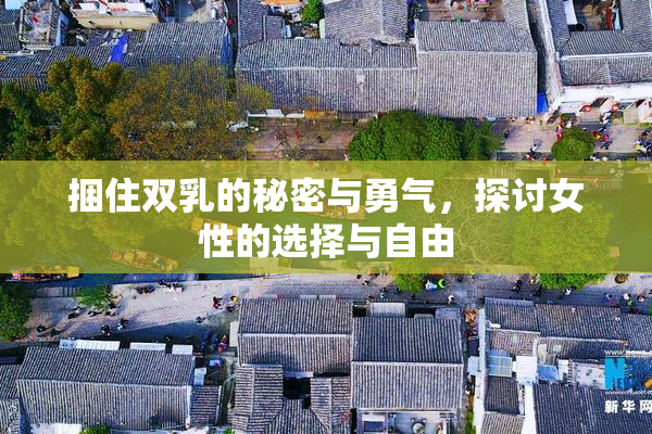捆住双乳的秘密与勇气，探讨女性的选择与自由