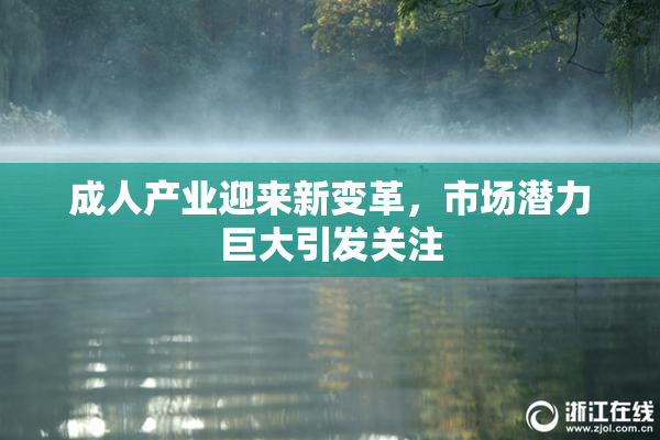 成人产业迎来新变革，市场潜力巨大引发关注