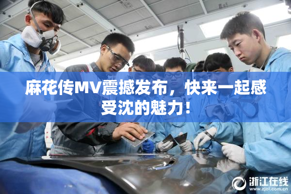 麻花传MV震撼发布，快来一起感受沈的魅力！