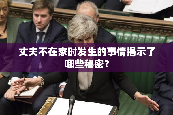 丈夫不在家时发生的事情揭示了哪些秘密？