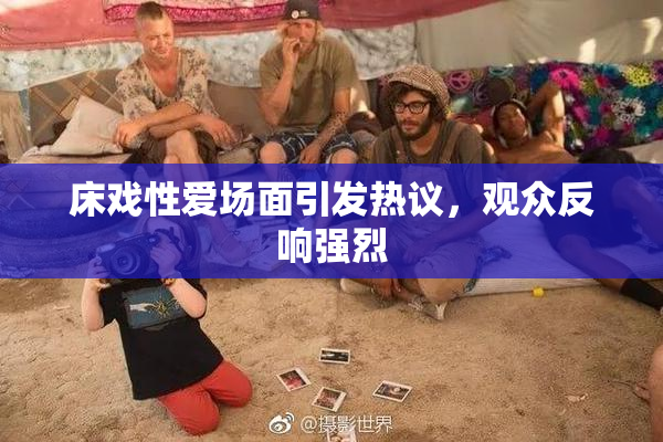 床戏性爱场面引发热议，观众反响强烈