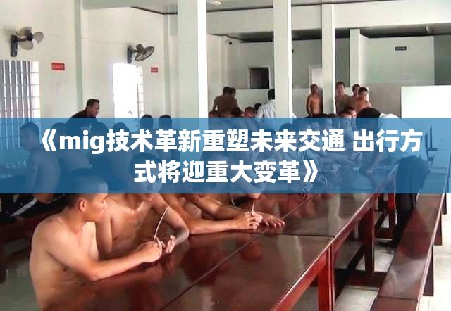 《mig技术革新重塑未来交通 出行方式将迎重大变革》