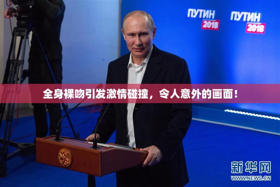 全身裸吻引发激情碰撞，令人意外的画面！