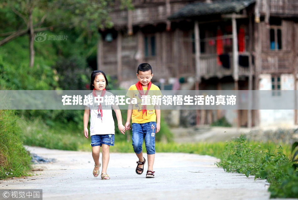 在挑战中被狂ca 重新领悟生活的真谛
