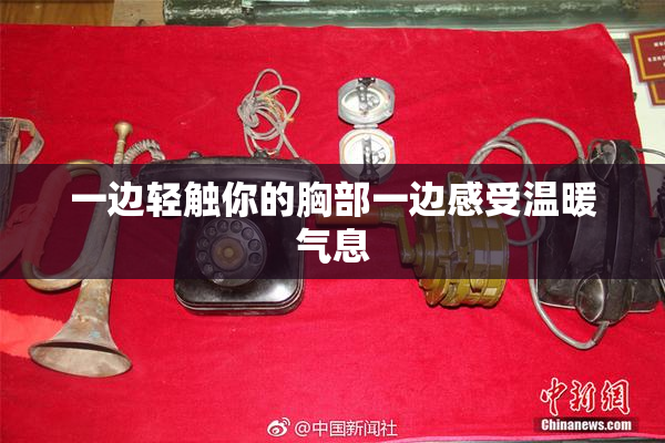 一边轻触你的胸部一边感受温暖气息