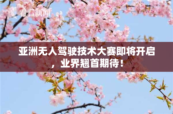 亚洲无人驾驶技术大赛即将开启，业界翘首期待！