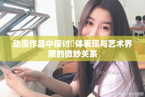 动漫作品中探讨祼体表现与艺术界限的微妙关系