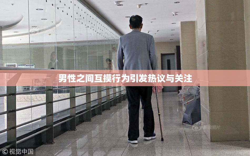 男性之间互摸行为引发热议与关注