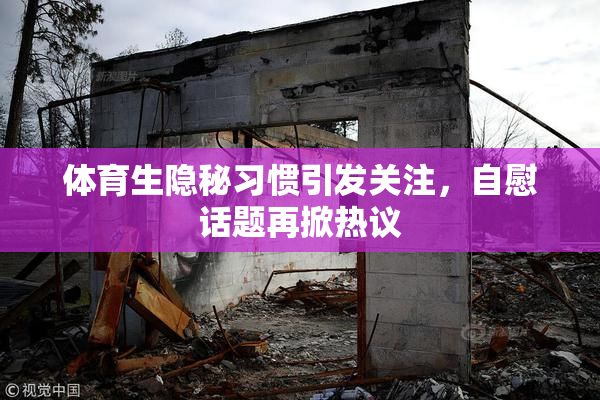 体育生隐秘习惯引发关注，自慰话题再掀热议