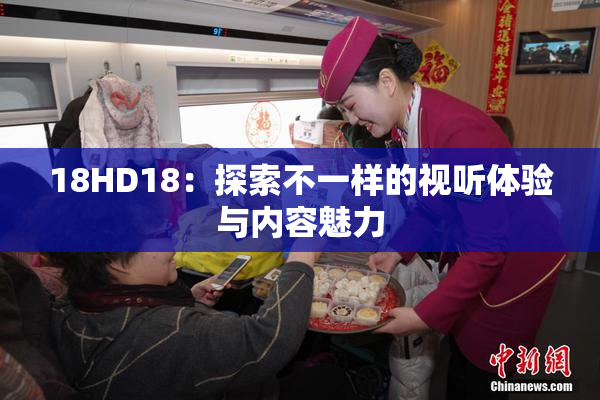 18HD18：探索不一样的视听体验与内容魅力