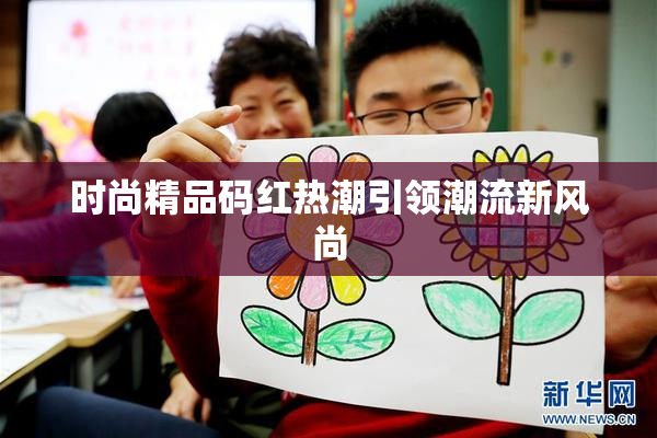 时尚精品码红热潮引领潮流新风尚
