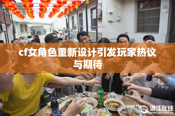 cf女角色重新设计引发玩家热议与期待