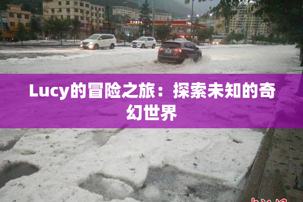 Lucy的冒险之旅：探索未知的奇幻世界