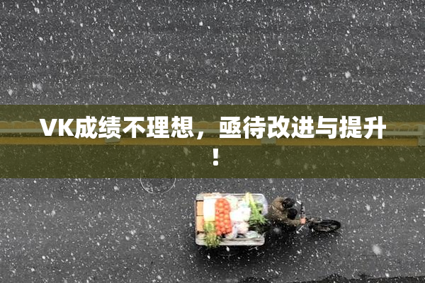 VK成绩不理想，亟待改进与提升！