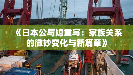 《日本公与媳重写：家族关系的微妙变化与新篇章》