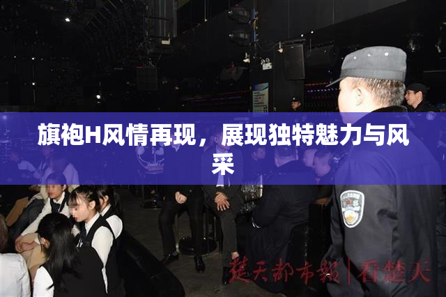 旗袍H风情再现，展现独特魅力与风采