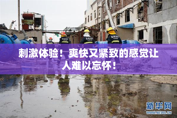 刺激体验！爽快又紧致的感觉让人难以忘怀！