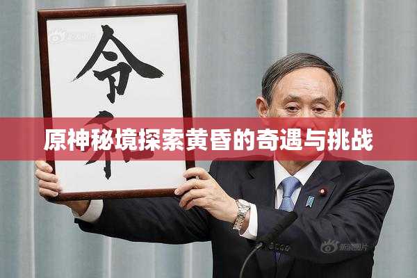 原神秘境探索黄昏的奇遇与挑战