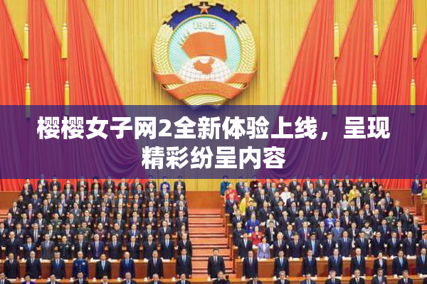 樱樱女子网2全新体验上线，呈现精彩纷呈内容