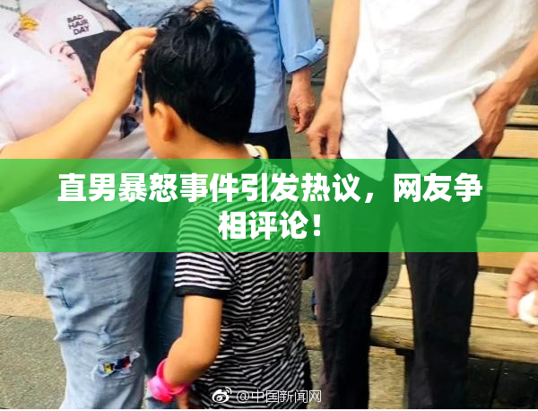 直男暴怒事件引发热议，网友争相评论！