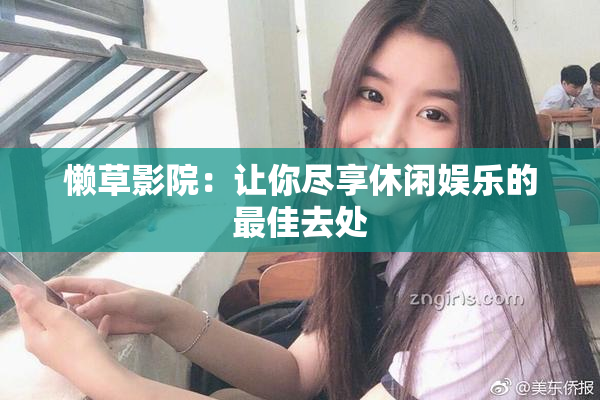 懒草影院：让你尽享休闲娱乐的最佳去处