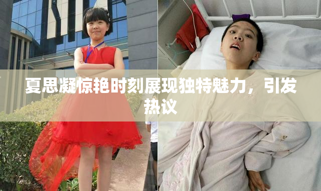 夏思凝惊艳时刻展现独特魅力，引发热议